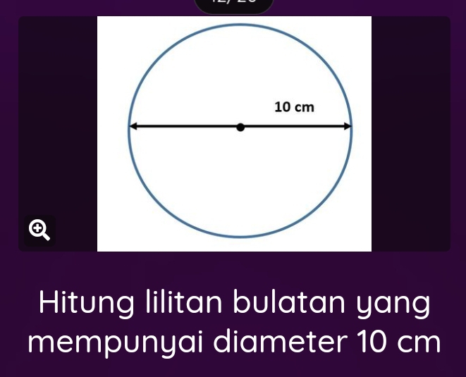 Hitung lilitan bulatan yang 
mempunyai diameter 10 cm