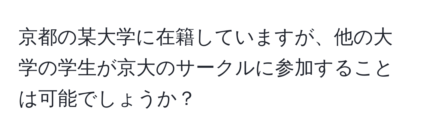 京都の某大学に在籍していますが、他の大学の学生が京大のサークルに参加することは可能でしょうか？