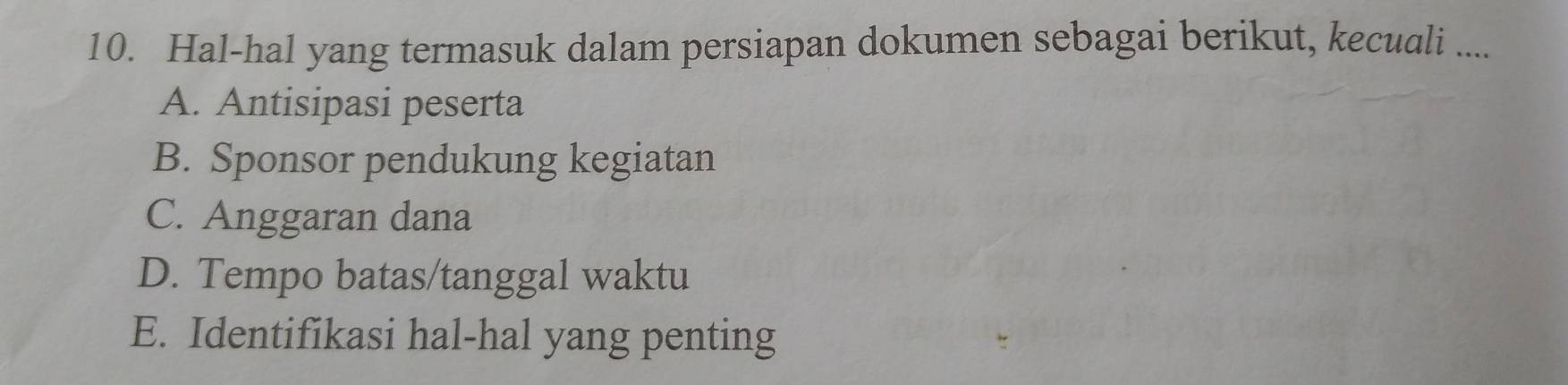 Hal-hal yang termasuk dalam persiapan dokumen sebagai berikut, kecuali ....
A. Antisipasi peserta
B. Sponsor pendukung kegiatan
C. Anggaran dana
D. Tempo batas/tanggal waktu
E. Identifikasi hal-hal yang penting