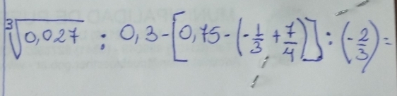 sqrt[3](0.027):0,3-[0,75-(- 1/3 + 7/4 )]:(- 2/3 )=