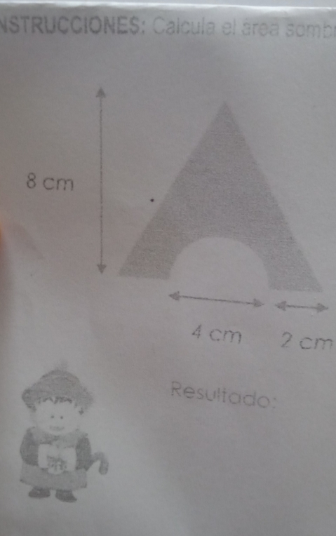 NSTRUCCIONES: Calcula el área sombr
4 cm 2 cm
Resultado: