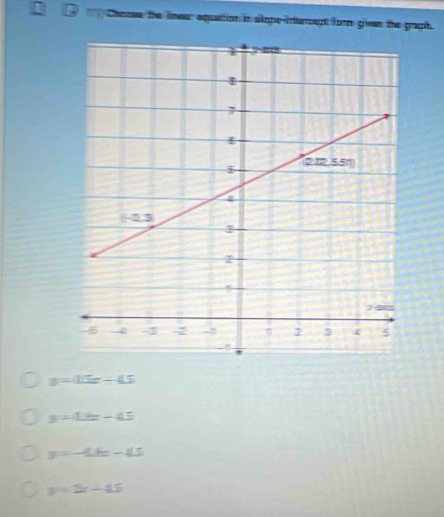 thoose the lineur aquation in slpe-inturcupt form given the graph.
y=0.5x-4.5
y=12x-45
y=-4x-45
y=2x-45