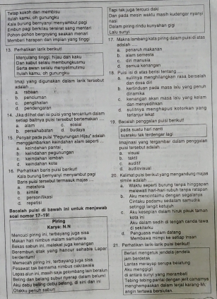 Tapi ta juga tercuci dak
tuiah iumu, ch gu ungku Tetap košch đan membisu Dan pada mesin waktu masih kudengar mrany 
Kala burung bernyanyi meny wmbut pagi naSi
Eesbun pagi berkilau tersiral sang mentar
Pohon-pohon bergoyaing seakan menan Lalu suryi Dalam piring rindu kuny whan gigi
Memberi harapan dan impian yang tnç 1 7. Makna lambeng kata piring dalam puísi di atas
13. Perhatikan laris berikul! A penaruh makanan adalah ....
Dan kabut selalu membungkusmu Menjuiang tnggi, hijau dan kaku dir marusia b alam somewa
Iulah kamu, oh gunengku Serta swan selalu menyefimutime d. semuú kenangan
Imaji yang digunakan dalam larik tersebut t 8. Puisi isi di was berisi tentang _._ a suitnya menghilangkan rasa bersalah 
dan dosa din
adalah
a rabaán b. kertinduam pada masa lalu yang penuh.
d in am ki 
b pencluman c. penglihatan c. kenangan akan masa laiu yang kolam
d pendlengaran can menyedihkan
14. Jika dilihat dari isi puísi yang tercamum dalam  sulitnya menghapus kotorkan yang
ü alam  setiap baittya puisi feraebut bertamakan .... c soal a 19. Bacalsh penggalan puisi benkut! terlanjur lekal
b. persahabatan
15. Penyair pada puísí ''Pegunungan Hijau'' adalh d. budaya pada suatu hari mani suaraku tak terdengar lagi
mengoambarkn kaindahan alam soporti ...
b keindahan zegününgan   keindahan pantai . a. vi susl puai tersebut a dalah .... Imajinasi yang sergambær dalam penşgalan
d. keindahan kota c. keindahan emba b. saktil
C sudtr d and mriss a 
16. Perhatikan baris puísi berikutt Kala burung beryanyi memnimbut pap 20. Kalimat puisi berkut yang mengandung majas      
Bans puial tersebut tormwwk majas . . . simle adaigh a. Waktu seperti burung tampa hinggapen
b. simile a mesafora
melewati harl-hari rubuh tanpe ratspon 
d. repetisi c. person iikasi b. Ake mencinaimu dergan sego anya Cintaka padamu sedalam samudra
setinggi langis katujul
scal nomor 17-19 Bacalsh puisi di bawah ni untuk menjawab c. Aku kesepian dalam hruk pikuk tamas
kota in i
Piring Aku dalam sedih oi angah canda tawa
Mencuci piring ini, terbayang juga sisa Karya: N.N d. Penguasa malam daïan di sekitark Membawa mimpi ka setap insan
Makan hạti nimbus malam samudera
Bokas sabun ini, melekal juga kenargan 21. Poralikan larix-larix puisi berikut!
Berlań mengetuk jøndøla jendelá
berdentum! Berembun otak yang mancur sehabis Lapar
Memecah piring ini, srbayang juga sisa  Lartas mérayap serupa balatun
Pesawa: tak bernama nimbus cakrawała jam berdetak
Lepas alun ini, masil saja gelombang lain beralun di antara sunyl yang merambsti Aku mang gi gi i
Beling dan beliang subur nyerap dalam belum!
Otakku penuh sabur Aku debu beling deby belang, di sini dan in Tebing-lebing parai dongan jart camamya
ang in tertawa bers utan. menghempaskan dalam lərjal karang-Mi.