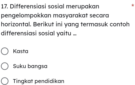 Differensiasi sosial merupakan *
pengelompokkan masyarakat secara
horizontal. Berikut ini yang termasuk contoh
differensiasi sosial yaitu ...
Kasta
Suku bangsa
Tingkat pendidikan