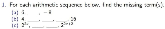 For each arithmetic sequence below, find the missing term(s). 
(a) 6, _, - 8
(b) 4, _1 _, _, 16
(c) 2^(2x), _1 _' 2^(2x+2)