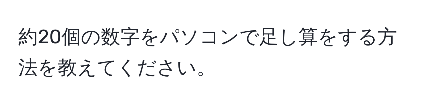 約20個の数字をパソコンで足し算をする方法を教えてください。