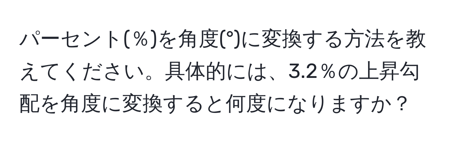 パーセント(％)を角度(°)に変換する方法を教えてください。具体的には、3.2％の上昇勾配を角度に変換すると何度になりますか？