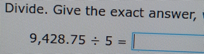 Divide. Give the exact answer, '
9,428.75/ 5=□