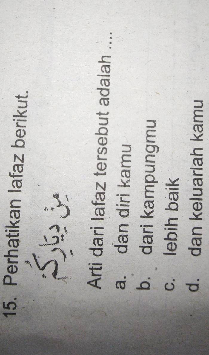 Perhatikan lafaz berikut.
Se S
Arti dari lafaz tersebut adalah ....
a. dan diri kamu
b. dari kampungmu
c. lebih baik
d. dan keluarlah kamu