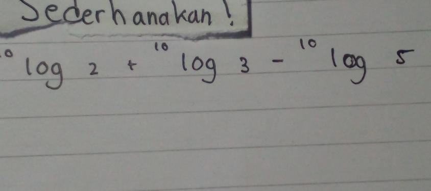 Jederhanakan!
^0log 2+^10log 3-^10log 5