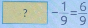 ?- 1/9 = 6/9 