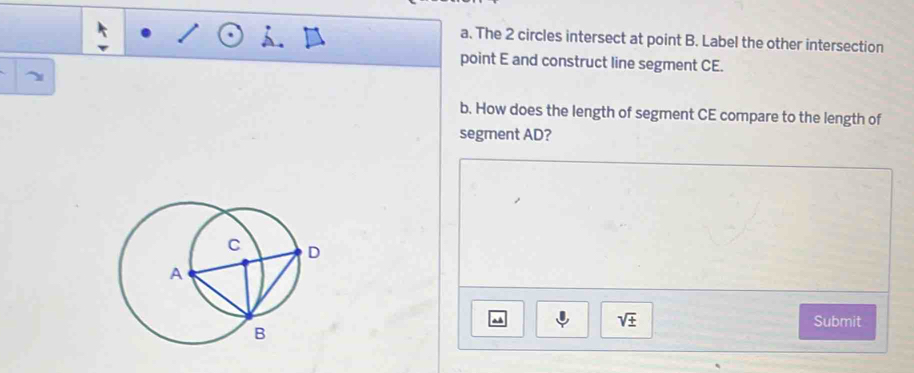 The 2 circles intersect at point B. Label the other intersection 
point E and construct line segment CE. 
b. How does the length of segment CE compare to the length of 
segment AD?
sqrt(± ) Submit