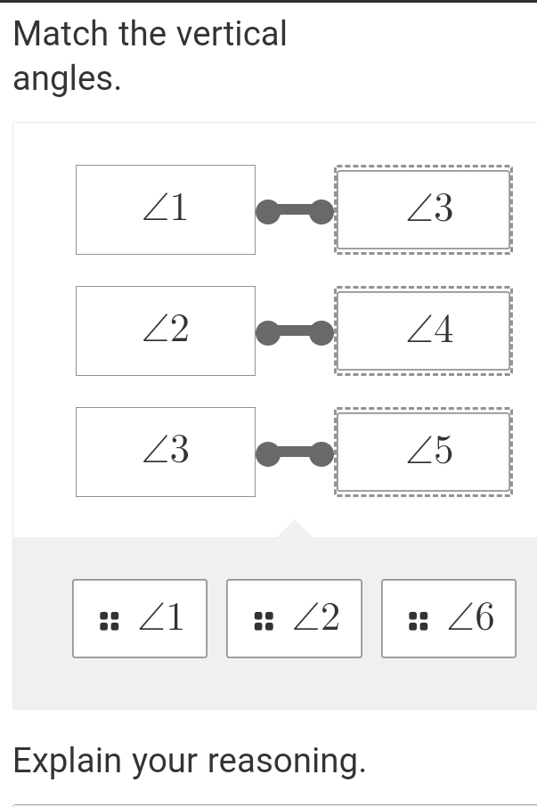 Match the vertical
angles.
∠ 1
∠ 3
∠ 2
∠ 4
∠ 3
∠ 5
∠1
∠2
∠ 6
Explain your reasoning.