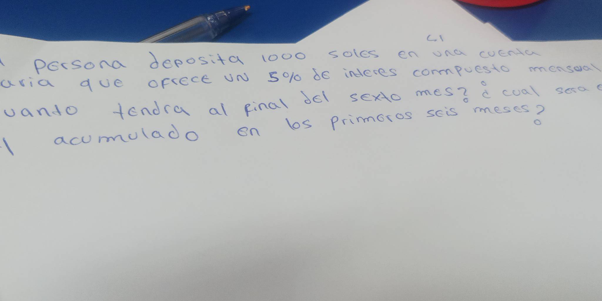 CI 
persona deposita 1000 soles en una coenda 
avia due oFIece UN 5010 66 inderes cormpuesto mensoal 
vanto tendra al kinal dol sexto mes? a coal sora 
l acumulado on bs Prinmoros seis meses?