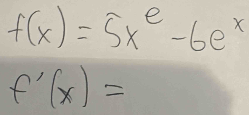 f(x)=5x^e-6e^x
f'(x)=