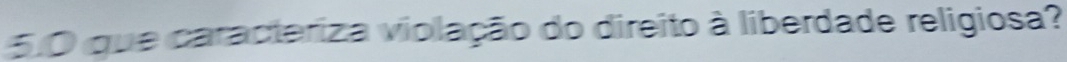 5.0 que caracteriza violação do direito à liberdade religiosa?