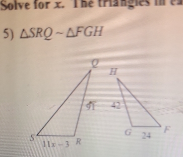 Solve for x. The triangles in es
5) △ SRQsim △ FGH