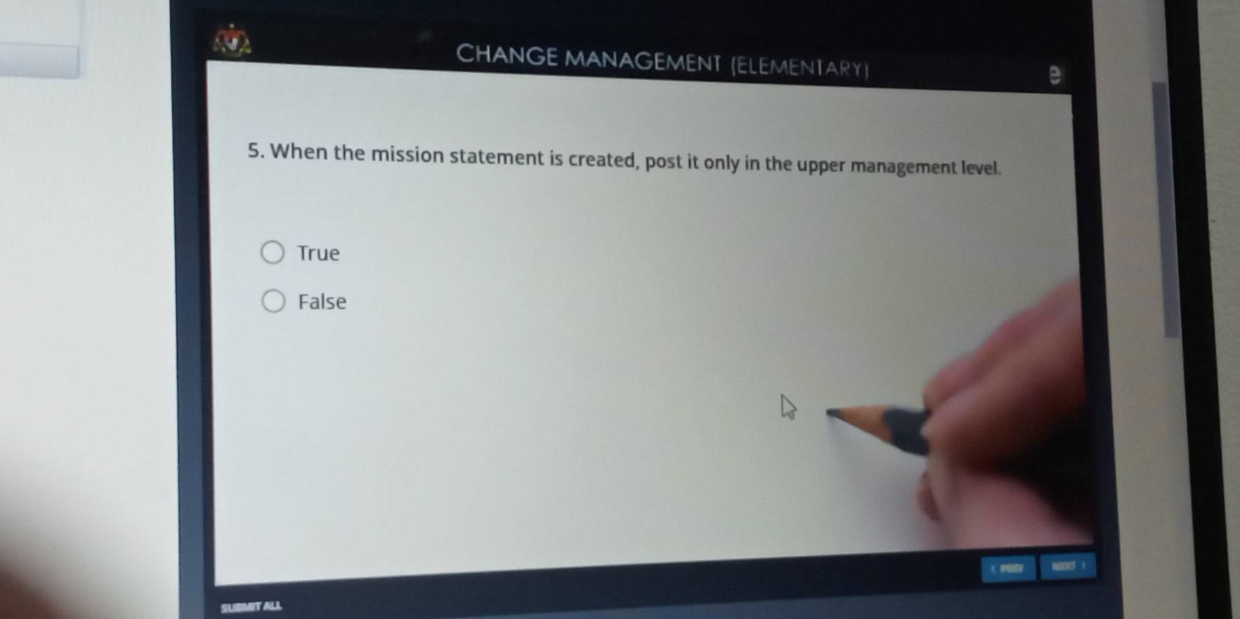 CHANGE MANAGEMENT (ELEMENTARY)
5. When the mission statement is created, post it only in the upper management level.
True
False
 
SUBMIT ALL