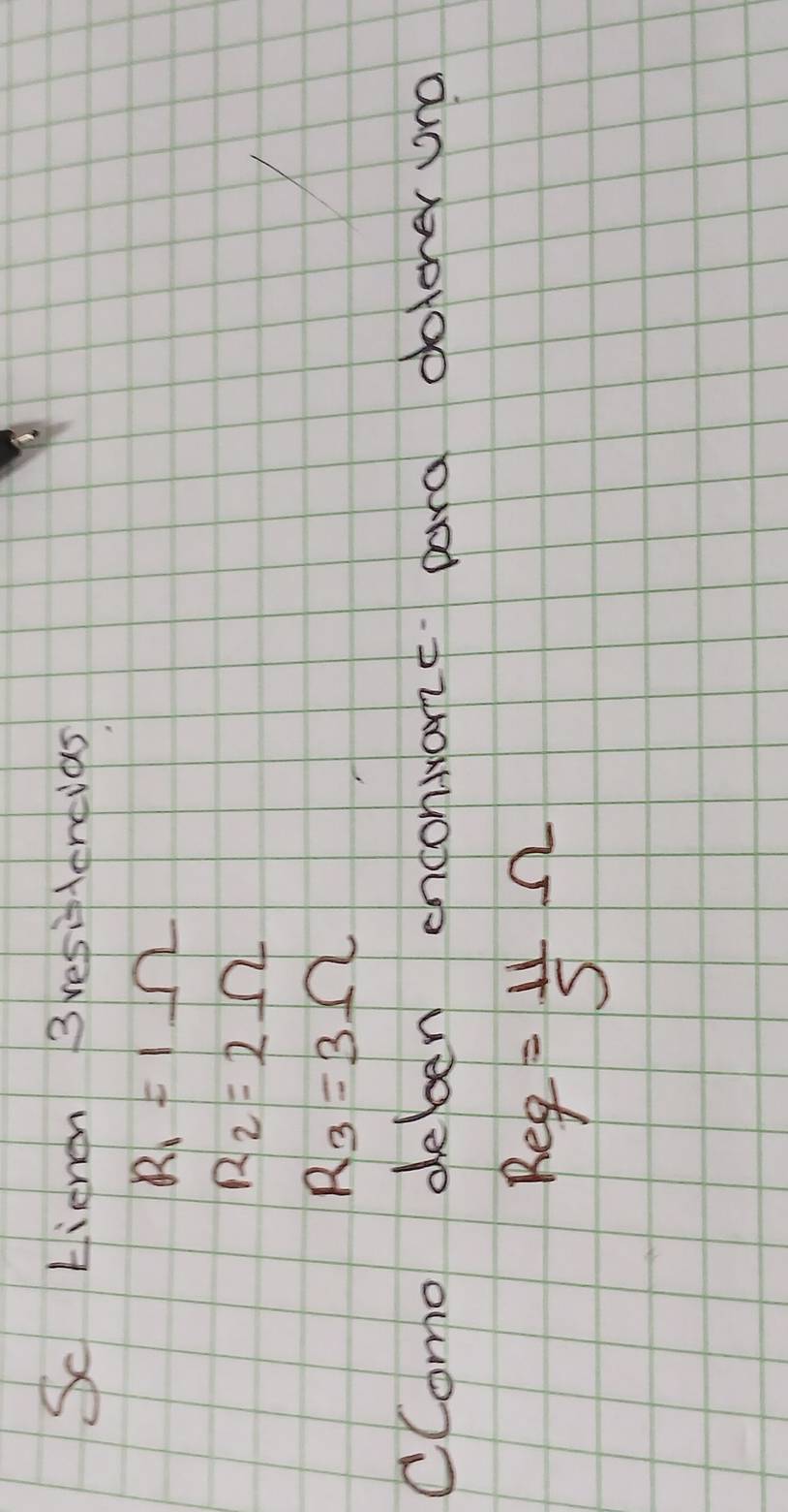 Sc Lienen 3resiptencias
R_1=1Omega
R_2=2Omega
R_3=3Omega
cComo deben enconarzc para dolener una
Req= 11/5 Omega