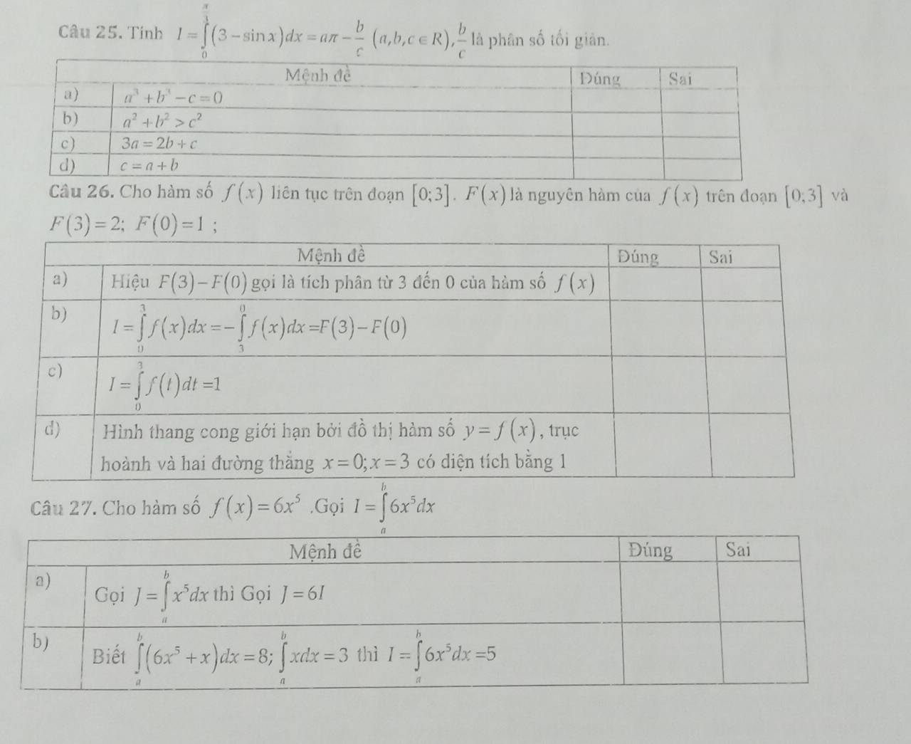 Tính I=∈tlimits _0^(1(3-sin x)dx=aπ -frac b)c(a,b,c∈ R), b/c  là phân số tối giản.
Câu 26. Cho hàm số f(x) liên tục trên đoạn [0;3].F(x) là nguyên hàm của f(x) trên đoạn [0,3] và
F(3)=2;F(0)=1;
Câu 27. Cho hàm số f(x)=6x^5.Gọi I=∈tlimits _0^(b6x^5)dx