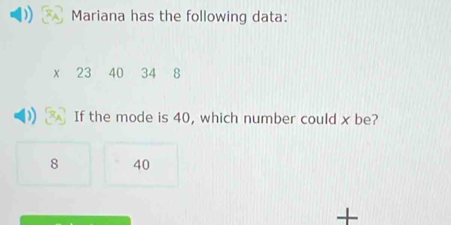 Mariana has the following data:
x 23 40 34 8
If the mode is 40, which number could x be?
8 40
+