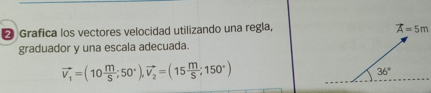 ❷ Grafica los vectores velocidad utilizando una regla,
graduador y una escala adecuada.
vector V_1=(10 m/S ;50°),vector V_2=(15 m/S ;150°)