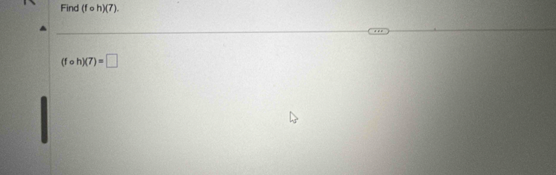 Find (f ○ h)(7).
(fcirc h)(7)=□