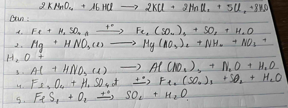 2KMnO_4+16HClto 2KCl+2MnCl_2+5Cl_2+8H_2O
Bun : 
d. Fe+H_2SO_4+xrightarrow +OFe_2(SO_4)_3+SO_2+H_2O
2. Mg+HNO_3(e)to Mg(NO_3)_2+NH_4+NO_3+
H_2O+ Al+HNO_3to Al(NO_3)_3+N_2O+H_2O
3. Fe_3O_4+H_2SO_4+_ +O_2Fe_2(SO_4)_3+SO_2+H_2O
4. 
5. FeS_1+O_2xrightarrow +SO_2+H_2O.