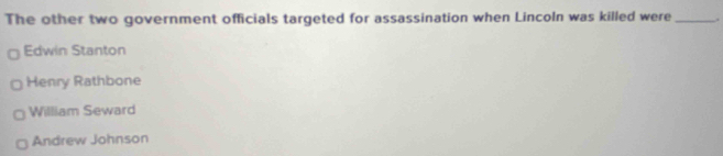 The other two government officials targeted for assassination when Lincoln was killed were _.
Edwin Stanton
Henry Rathbone
William Seward
Andrew Johnson