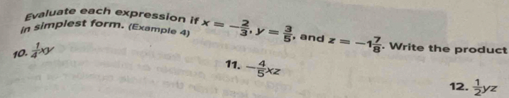 Evaluate each expression if 
in simplest form. (Example 4) x=- 2/3 , y= 3/5  , and z=-1 7/8 . Write the product 
10.  1/4 xy
11. - 4/5 xz
12.  1/2 yz