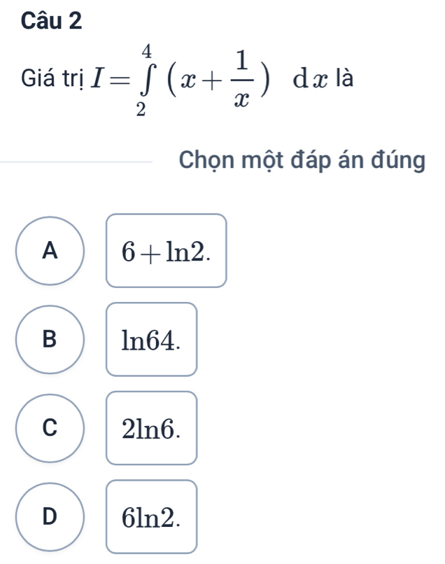 Giá trị I=∈tlimits _2^(4(x+frac 1)x)dx là
Chọn một đáp án đúng
A 6+ln 2.
B ln64.
C 2ln6.
D 6ln2.