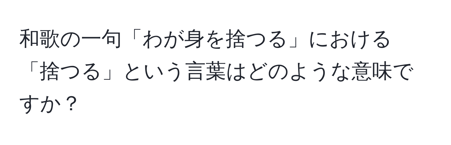 和歌の一句「わが身を捨つる」における「捨つる」という言葉はどのような意味ですか？