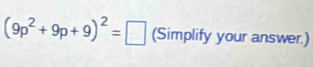 (9p^2+9p+9)^2=□ (Simplify your answer.)