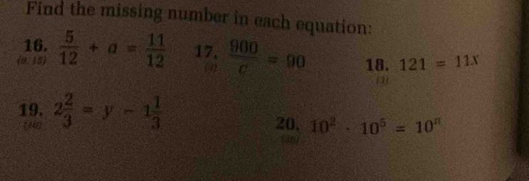 Find the missing number in each equation: 
16. 
(9.15)  5/12 +a= 11/12  17,  900/c =90 18. 121=11x
3x-1 PQ=frac □ □ 
(3) 
19. 2 2/3 =y-1 1/3 
20, 10^2· 10^5=10^n
a