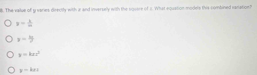 The value of y varies directly with x and inversely with the square of 2. What equation models this combined variation?
y= k/zx 
y= kx/z^2 
y=kxz^2
y=kxz