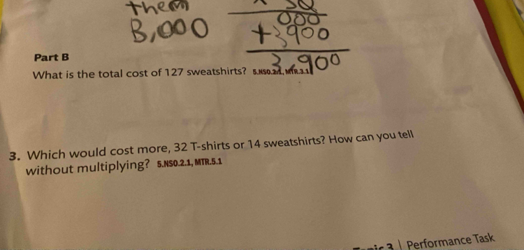 What is the total cost of 127 sweatshirts? 5.NS0.2.1, MTR.3.1 
3. Which would cost more, 32 T-shirts or 14 sweatshirts? How can you tell 
without multiplying? 5.NS0.2.1, MTR.5.1 
2 Performance Task