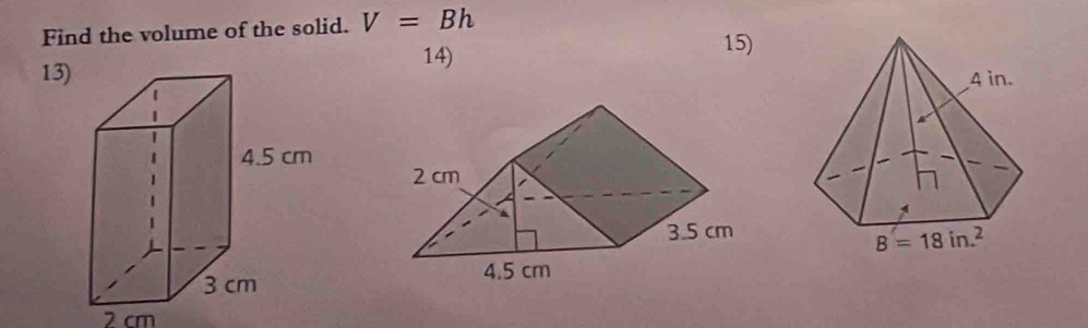 Find the volume of the solid. V=Bh
14)
15)
13) 
2 cm