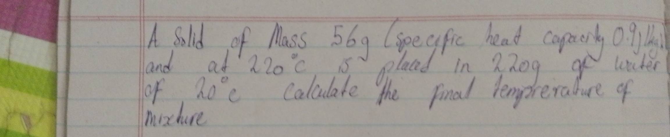 A Sold of Mass 56g (spegfic head copaory O 
and at 220°C 15 gplaed in Zhog go lmter 
of 20°C Calclate the final lemporeraure of 
moxhure