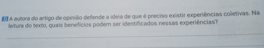 A autora do artigo de opinião defende a ideia de que é preciso existir experiências coletivas. Na 
leitura do texto, quais benefícios podem ser identificados nessas experiências?