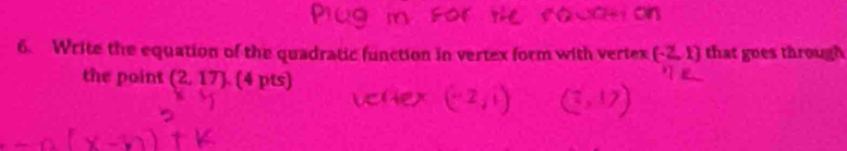 Write the equation of the quadratic function in vertex form with vertex (-2,1) that goes through 
the point (2,17).(4pts)