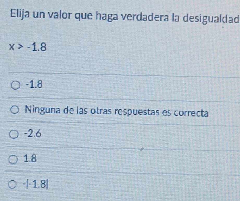 Elija un valor que haga verdadera la desigualdad
x>-1.8
-1.8
Ninguna de las otras respuestas es correcta
-2.6
1.8
-|-1.8|