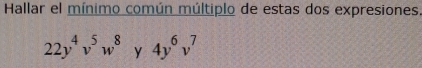 Hallar el mínimo común múltiplo de estas dos expresiones.
22y^4v^5w^8y4y^6v^7