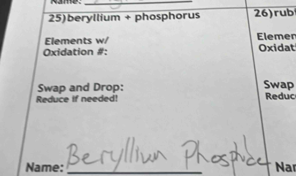 Name._ 
25)beryllium + phosphorus 
26) rub 
Elements w/ Elemen 
Oxidation #: 
Oxidat 
Swap and Drop: 
Swap 
Reduce if needed! Reduc 
Name: _Nar