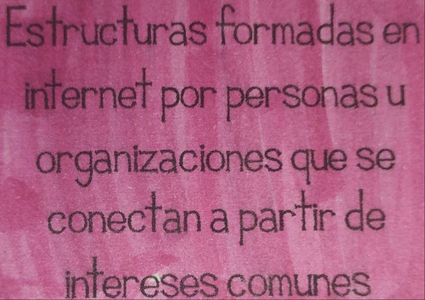 Estructuras formadas en 
internet por personas u 
organizaciones que se 
conectan a partir de 
infereses comunes