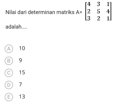 Nilai dari determinan matriks A=beginbmatrix 4&3&1 2&5&4 3&2&1endbmatrix
adalah....
A 10
B) 9
C) 15
D 7
E 13