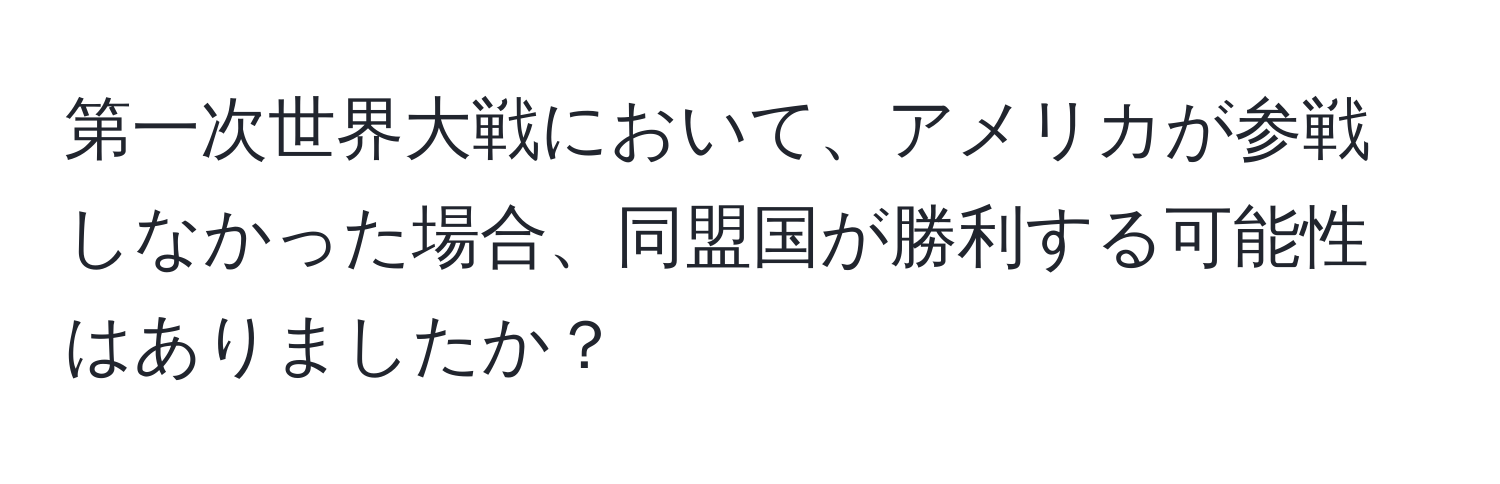 第一次世界大戦において、アメリカが参戦しなかった場合、同盟国が勝利する可能性はありましたか？