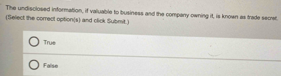 The undisclosed information, if valuable to business and the company owning it, is known as trade secret.
(Select the correct option(s) and click Submit.)
True
False