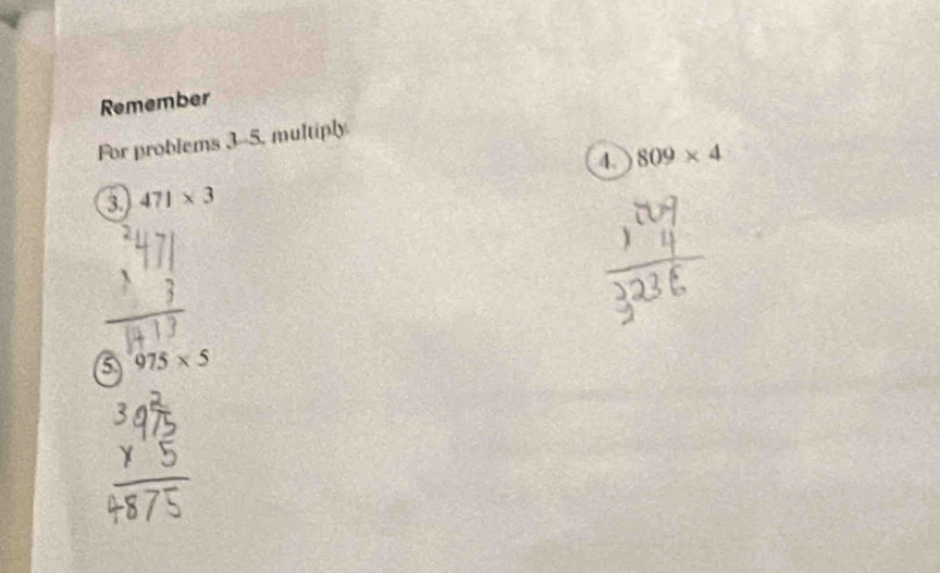 Remember 
For problems 3-5, multiply 
4. 809* 4
3 471* 3
6 975* 5