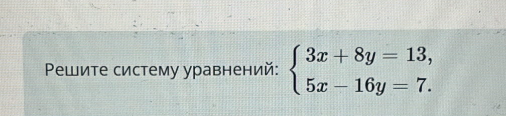 Ρешите систему уравнений: beginarrayl 3x+8y=13, 5x-16y=7.endarray.