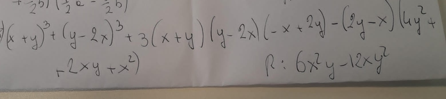 (2^5)( 1/2 e-frac 2b)
71 (x+y)^3+(y-2x)^3+3(x+y)(y-2x)(-x+2y)-(2y-x)(4y^2+
+2xy+x^2)
R:6x^2y-12xy^2